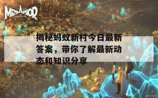 揭秘蚂蚁新村今日最新答案，带你了解最新动态和知识分享