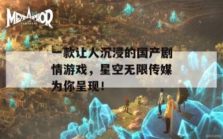 一款让人沉浸的国产剧情游戏，星空无限传媒为你呈现！