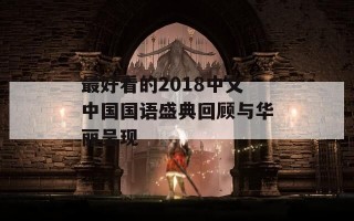 最好看的2018中文中国国语盛典回顾与华丽呈现