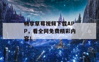 畅享草莓视频下载APP，看全网免费精彩内容！