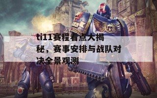 ti11赛程看点大揭秘，赛事安排与战队对决全景观测