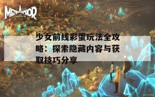 少女前线彩蛋玩法全攻略：探索隐藏内容与获取技巧分享