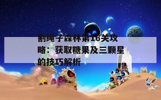 割绳子森林第16关攻略：获取糖果及三颗星的技巧解析