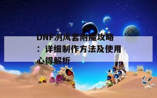 DNF冽风套附魔攻略：详细制作方法及使用心得解析