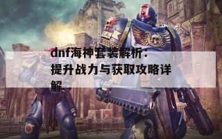 dnf海神套装解析：提升战力与获取攻略详解