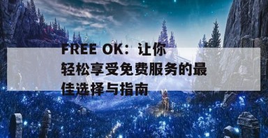 FREE OK：让你轻松享受免费服务的最佳选择与指南