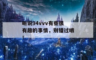 听说94vvv有些很有趣的事情，别错过哦！