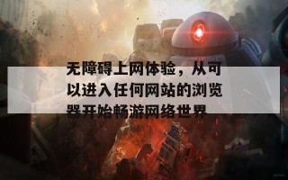 无障碍上网体验，从可以进入任何网站的浏览器开始畅游网络世界