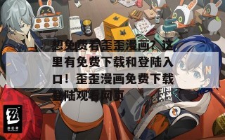 想免费看歪歪漫画？这里有免费下载和登陆入口！歪歪漫画免费下载登陆观看网页