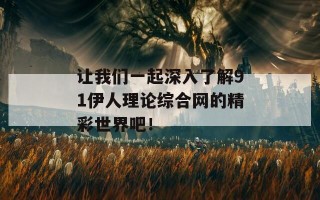 让我们一起深入了解91伊人理论综合网的精彩世界吧！