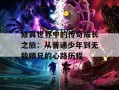 修真世界中的传奇成长之旅：从普通少年到无敌师兄的心路历程