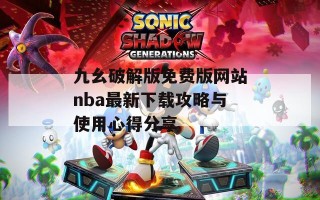 九幺破解版免费版网站nba最新下载攻略与使用心得分享