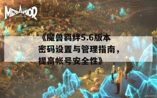 《魔兽羁绊5.6版本密码设置与管理指南，提高帐号安全性》