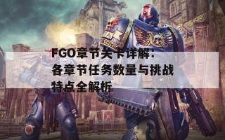 FGO章节关卡详解：各章节任务数量与挑战特点全解析