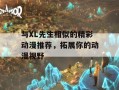 与XL先生相似的精彩动漫推荐，拓展你的动漫视野