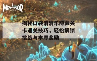 揭秘口袋消消乐隐藏关卡通关技巧，轻松解锁挑战与丰厚奖励