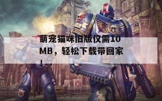 萌宠猫咪旧版仅需10MB，轻松下载带回家！