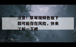 注意！草莓视频色板下载可能存在风险，快来了解一下吧