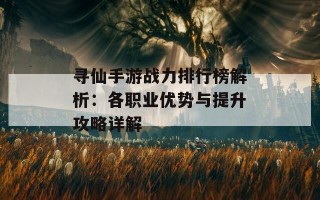 寻仙手游战力排行榜解析：各职业优势与提升攻略详解