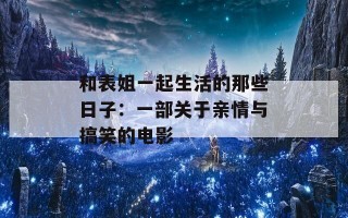 和表姐一起生活的那些日子：一部关于亲情与搞笑的电影