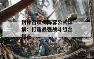 封神召唤师阵容公式详解：打造最强战斗组合指南