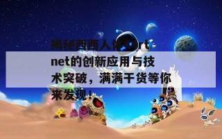 揭秘西西人体44rtnet的创新应用与技术突破，满满干货等你来发现！