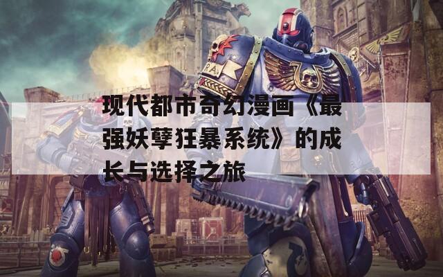 现代都市奇幻漫画《最强妖孽狂暴系统》的成长与选择之旅-第1张图片-商贸手游网