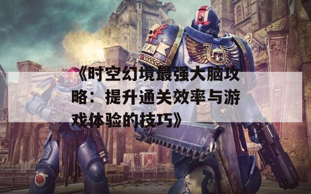 《时空幻境最强大脑攻略：提升通关效率与游戏体验的技巧》-第1张图片-商贸手游网