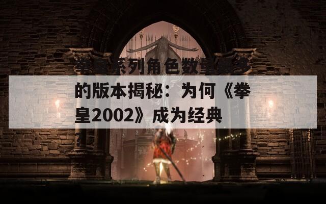 拳皇系列角色数量最多的版本揭秘：为何《拳皇2002》成为经典？-第1张图片-商贸手游网