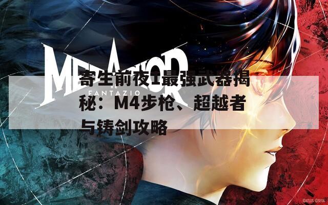 寄生前夜1最强武器揭秘：M4步枪、超越者与铸剑攻略-第1张图片-商贸手游网