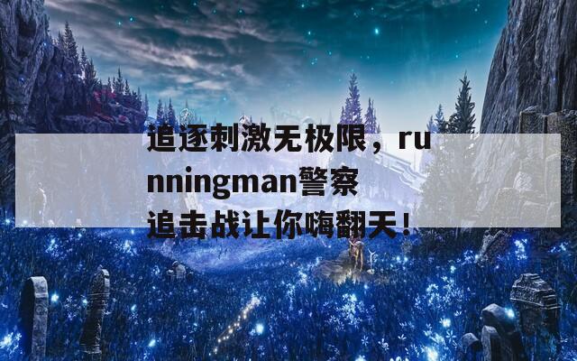 追逐刺激无极限，runningman警察追击战让你嗨翻天！-第1张图片-商贸手游网