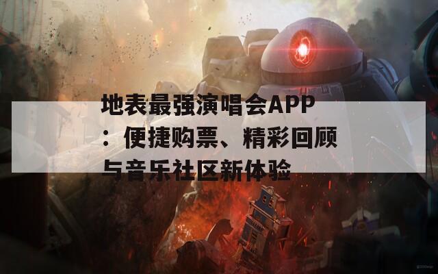 地表最强演唱会APP：便捷购票、精彩回顾与音乐社区新体验-第1张图片-商贸手游网