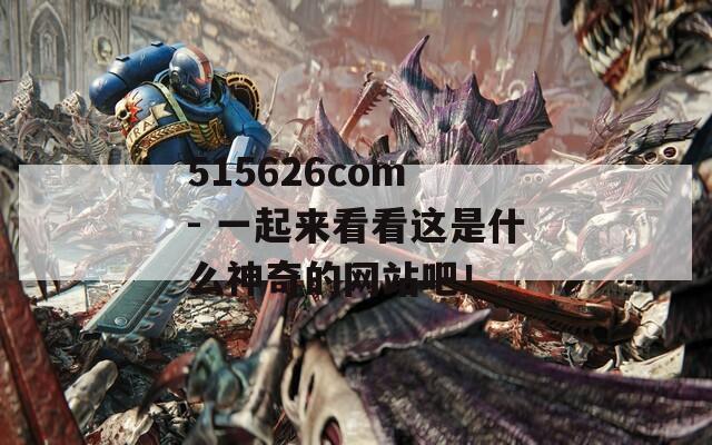 515626com - 一起来看看这是什么神奇的网站吧！-第1张图片-商贸手游网