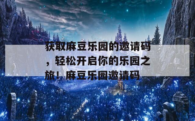 获取麻豆乐园的邀请码，轻松开启你的乐园之旅！麻豆乐园邀请码-第1张图片-商贸手游网