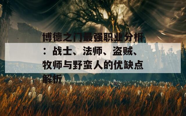 博德之门最强职业分析：战士、法师、盗贼、牧师与野蛮人的优缺点解析-第1张图片-商贸手游网