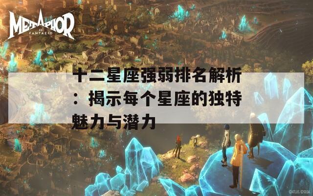 十二星座强弱排名解析：揭示每个星座的独特魅力与潜力-第1张图片-商贸手游网