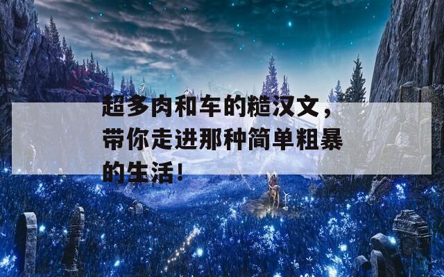 超多肉和车的糙汉文，带你走进那种简单粗暴的生活！-第1张图片-商贸手游网