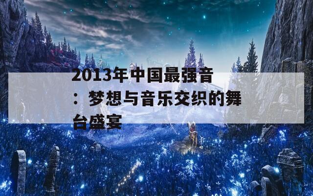 2013年中国最强音：梦想与音乐交织的舞台盛宴-第1张图片-商贸手游网