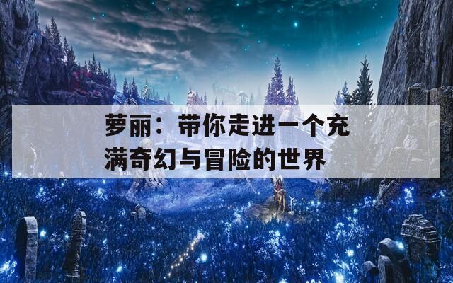 萝丽：带你走进一个充满奇幻与冒险的世界-第1张图片-商贸手游网