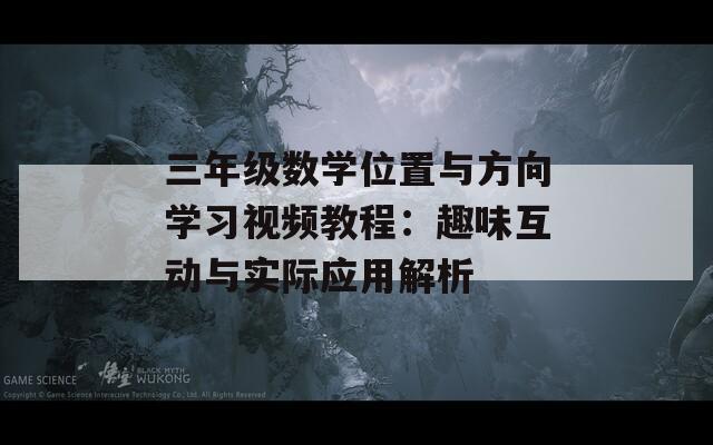 三年级数学位置与方向学习视频教程：趣味互动与实际应用解析-第1张图片-商贸手游网