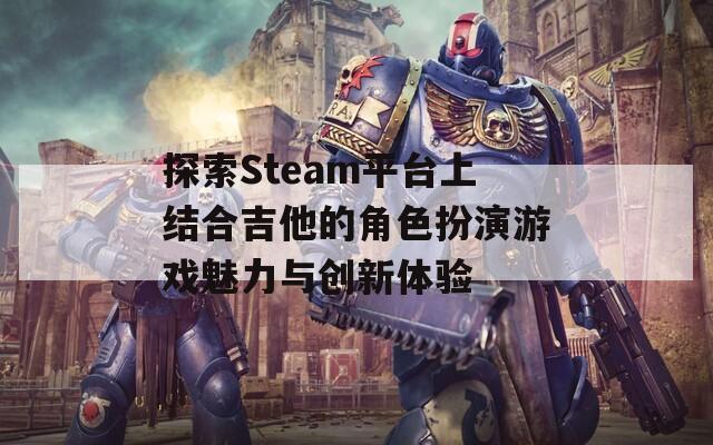 探索Steam平台上结合吉他的角色扮演游戏魅力与创新体验-第1张图片-商贸手游网