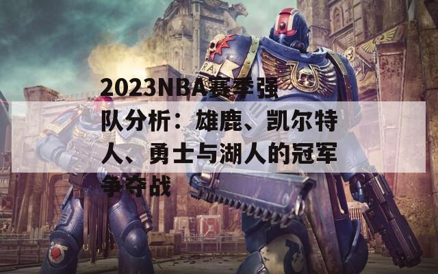 2023NBA赛季强队分析：雄鹿、凯尔特人、勇士与湖人的冠军争夺战-第1张图片-商贸手游网