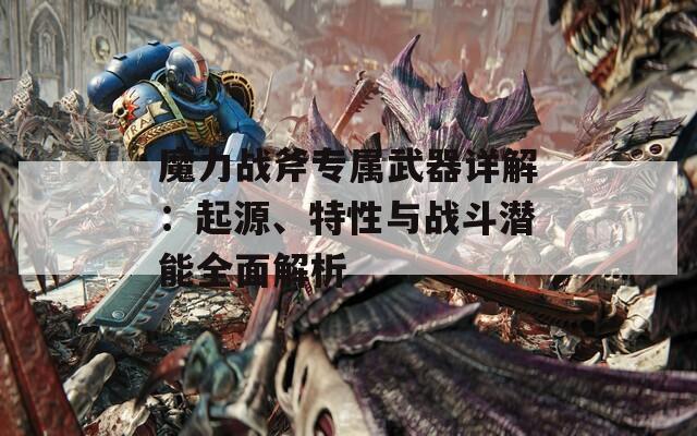 魔力战斧专属武器详解：起源、特性与战斗潜能全面解析-第1张图片-商贸手游网