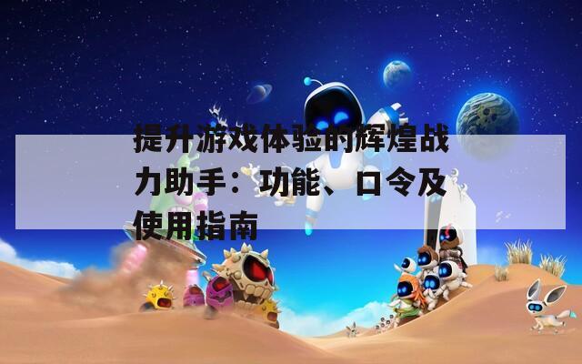 提升游戏体验的辉煌战力助手：功能、口令及使用指南-第1张图片-商贸手游网