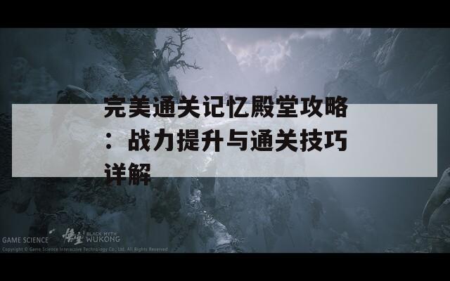 完美通关记忆殿堂攻略：战力提升与通关技巧详解-第1张图片-商贸手游网