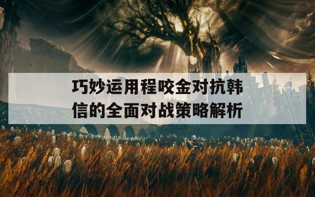 巧妙运用程咬金对抗韩信的全面对战策略解析-第1张图片-商贸手游网