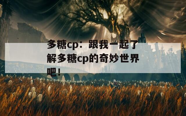 多糖cp：跟我一起了解多糖cp的奇妙世界吧！-第1张图片-商贸手游网