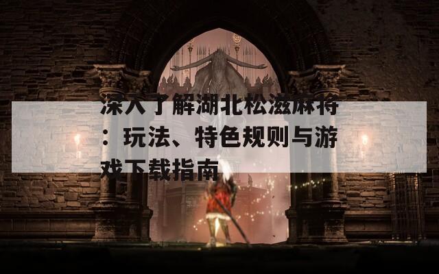 深入了解湖北松滋麻将：玩法、特色规则与游戏下载指南-第1张图片-商贸手游网