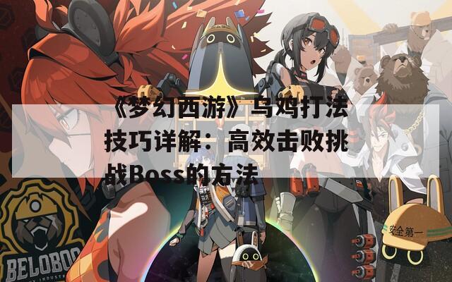 《梦幻西游》乌鸡打法技巧详解：高效击败挑战Boss的方法-第1张图片-商贸手游网