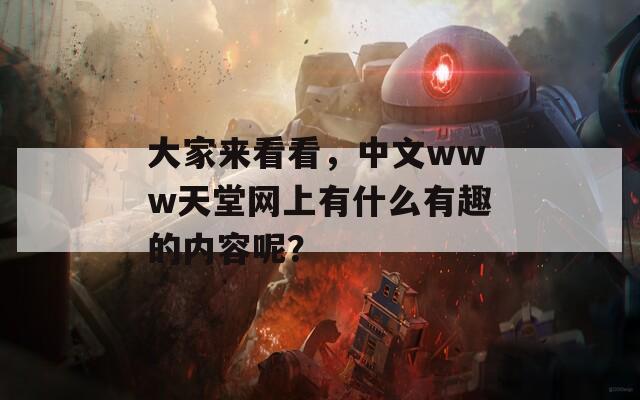 大家来看看，中文www天堂网上有什么有趣的内容呢？-第1张图片-商贸手游网